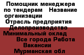 Помощник менеджера по тендерам › Название организации ­ Dia Service › Отрасль предприятия ­ Делопроизводство › Минимальный оклад ­ 30 000 - Все города Работа » Вакансии   . Мурманская обл.,Оленегорск г.
